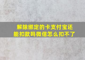 解除绑定的卡支付宝还能扣款吗微信怎么扣不了