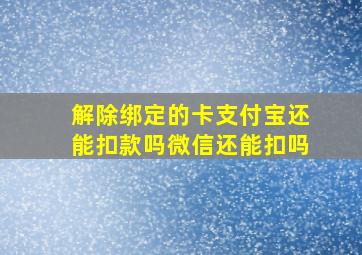 解除绑定的卡支付宝还能扣款吗微信还能扣吗