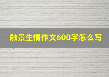 触景生情作文600字怎么写