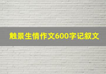 触景生情作文600字记叙文