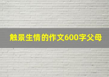 触景生情的作文600字父母