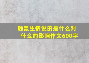 触景生情说的是什么对什么的影响作文600字