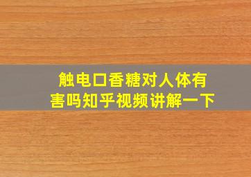 触电口香糖对人体有害吗知乎视频讲解一下