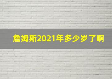 詹姆斯2021年多少岁了啊