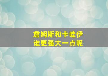 詹姆斯和卡哇伊谁更强大一点呢