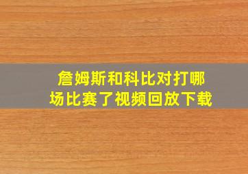 詹姆斯和科比对打哪场比赛了视频回放下载