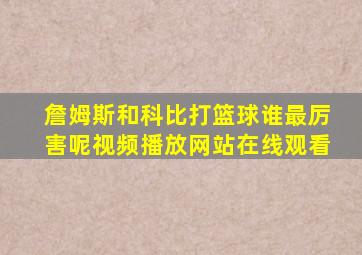 詹姆斯和科比打篮球谁最厉害呢视频播放网站在线观看