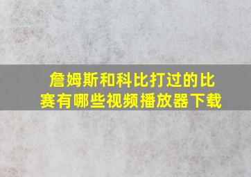 詹姆斯和科比打过的比赛有哪些视频播放器下载