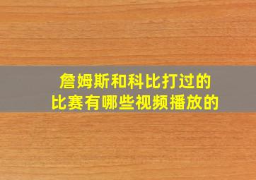 詹姆斯和科比打过的比赛有哪些视频播放的