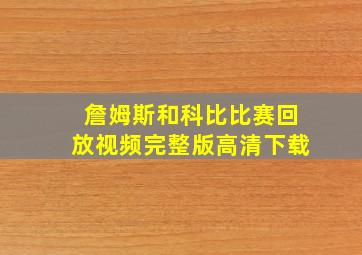 詹姆斯和科比比赛回放视频完整版高清下载