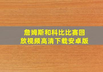 詹姆斯和科比比赛回放视频高清下载安卓版