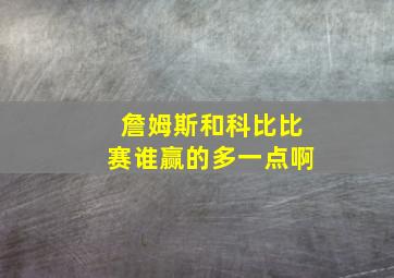 詹姆斯和科比比赛谁赢的多一点啊