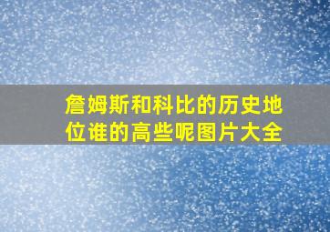 詹姆斯和科比的历史地位谁的高些呢图片大全