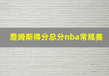 詹姆斯得分总分nba常规赛