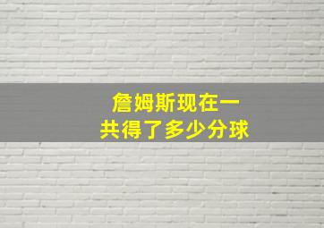 詹姆斯现在一共得了多少分球