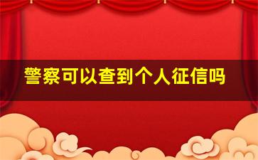 警察可以查到个人征信吗