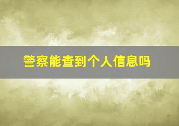 警察能查到个人信息吗