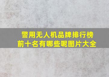 警用无人机品牌排行榜前十名有哪些呢图片大全