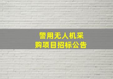 警用无人机采购项目招标公告