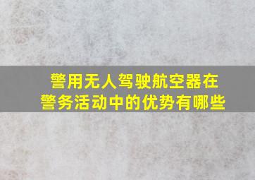 警用无人驾驶航空器在警务活动中的优势有哪些