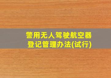 警用无人驾驶航空器登记管理办法(试行)