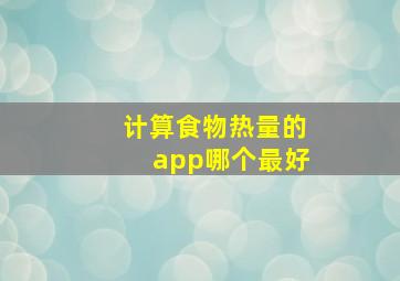 计算食物热量的app哪个最好