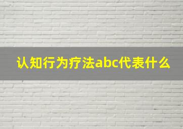 认知行为疗法abc代表什么