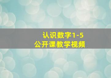 认识数字1-5公开课教学视频