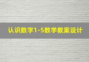 认识数字1-5数学教案设计