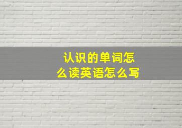 认识的单词怎么读英语怎么写