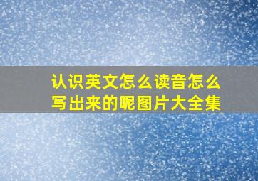 认识英文怎么读音怎么写出来的呢图片大全集