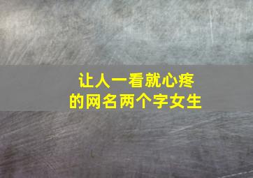 让人一看就心疼的网名两个字女生