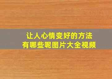 让人心情变好的方法有哪些呢图片大全视频