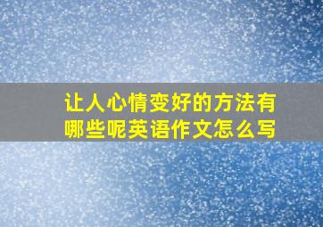 让人心情变好的方法有哪些呢英语作文怎么写