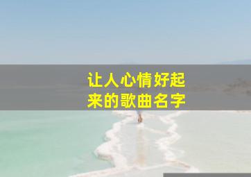 让人心情好起来的歌曲名字