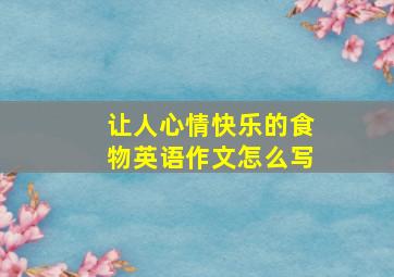 让人心情快乐的食物英语作文怎么写