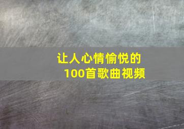 让人心情愉悦的100首歌曲视频