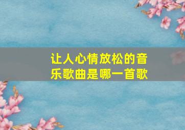 让人心情放松的音乐歌曲是哪一首歌