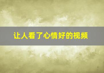 让人看了心情好的视频