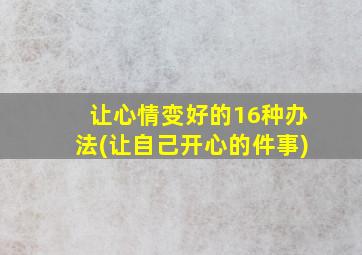 让心情变好的16种办法(让自己开心的件事)