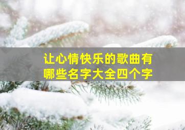 让心情快乐的歌曲有哪些名字大全四个字