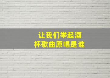 让我们举起酒杯歌曲原唱是谁