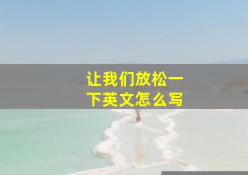 让我们放松一下英文怎么写