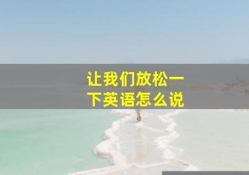 让我们放松一下英语怎么说