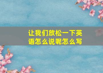 让我们放松一下英语怎么说呢怎么写