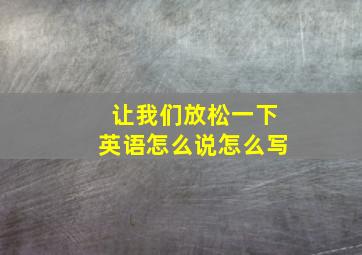 让我们放松一下英语怎么说怎么写