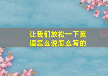 让我们放松一下英语怎么说怎么写的