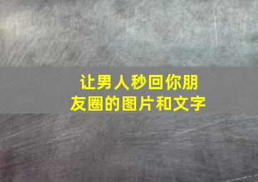 让男人秒回你朋友圈的图片和文字