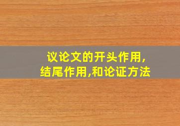 议论文的开头作用,结尾作用,和论证方法