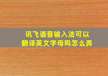 讯飞语音输入法可以翻译英文字母吗怎么弄